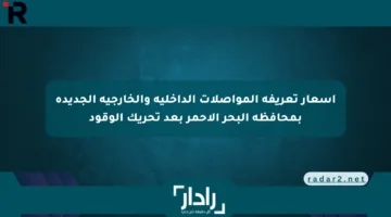 أسعار تعريفة المواصلات الداخلية والخارجية الجديدة بمحافظة البحر الأحمر بعد تحريك الوقود